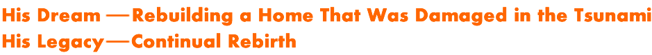 DREAM, TO REBUILD THE HOME FROM THE TSUNAMI DAMAGE LEGACY, THAT’S HOW PEOPLE LIVE THROUGH HERE