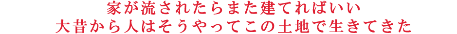 家が流されたらまた建てればいい